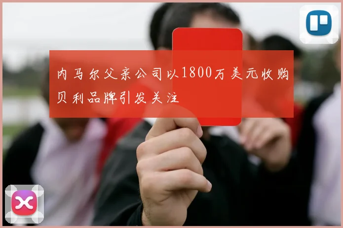 内马尔父亲公司以1800万美元收购贝利品牌引发关注