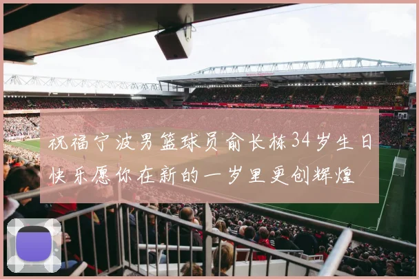 祝福宁波男篮球员俞长栋34岁生日快乐愿你在新的一岁里更创辉煌