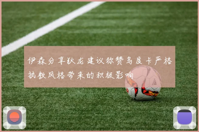 伊森分享狄龙建议称赞乌度卡严格执教风格带来的积极影响