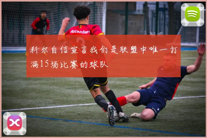 科尔自信宣言我们是联盟中唯一打满15场比赛的球队