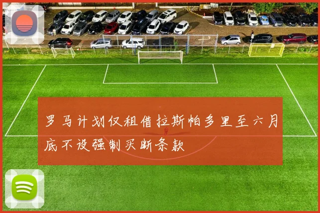 罗马计划仅租借拉斯帕多里至六月底不设强制买断条款