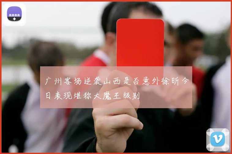 广州客场逆袭山西是否意外徐昕今日表现堪称大魔王级别