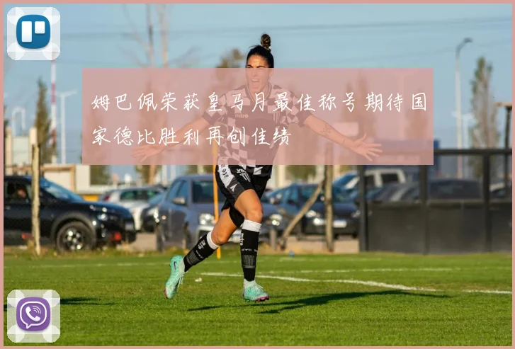 姆巴佩荣获皇马月最佳称号期待国家德比胜利再创佳绩